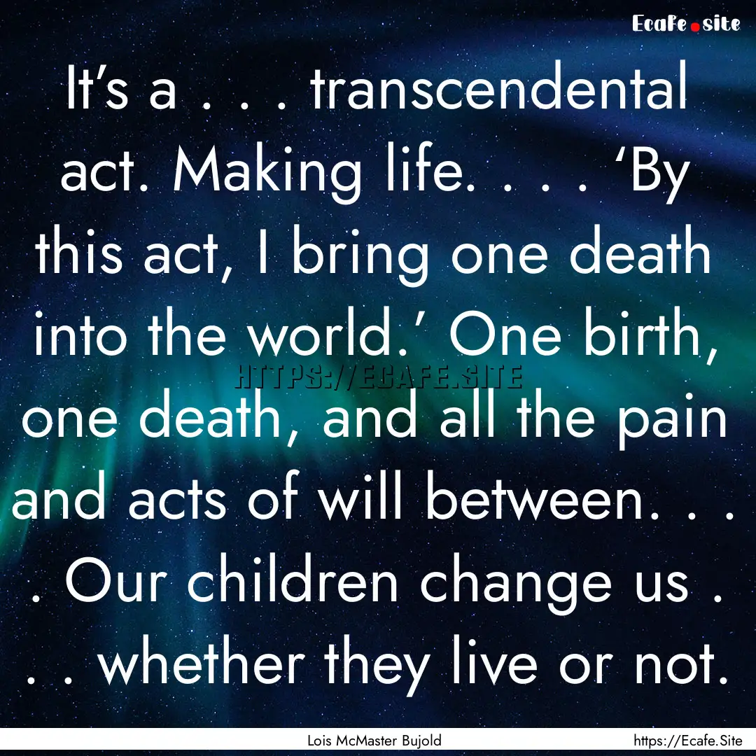 It’s a . . . transcendental act. Making.... : Quote by Lois McMaster Bujold