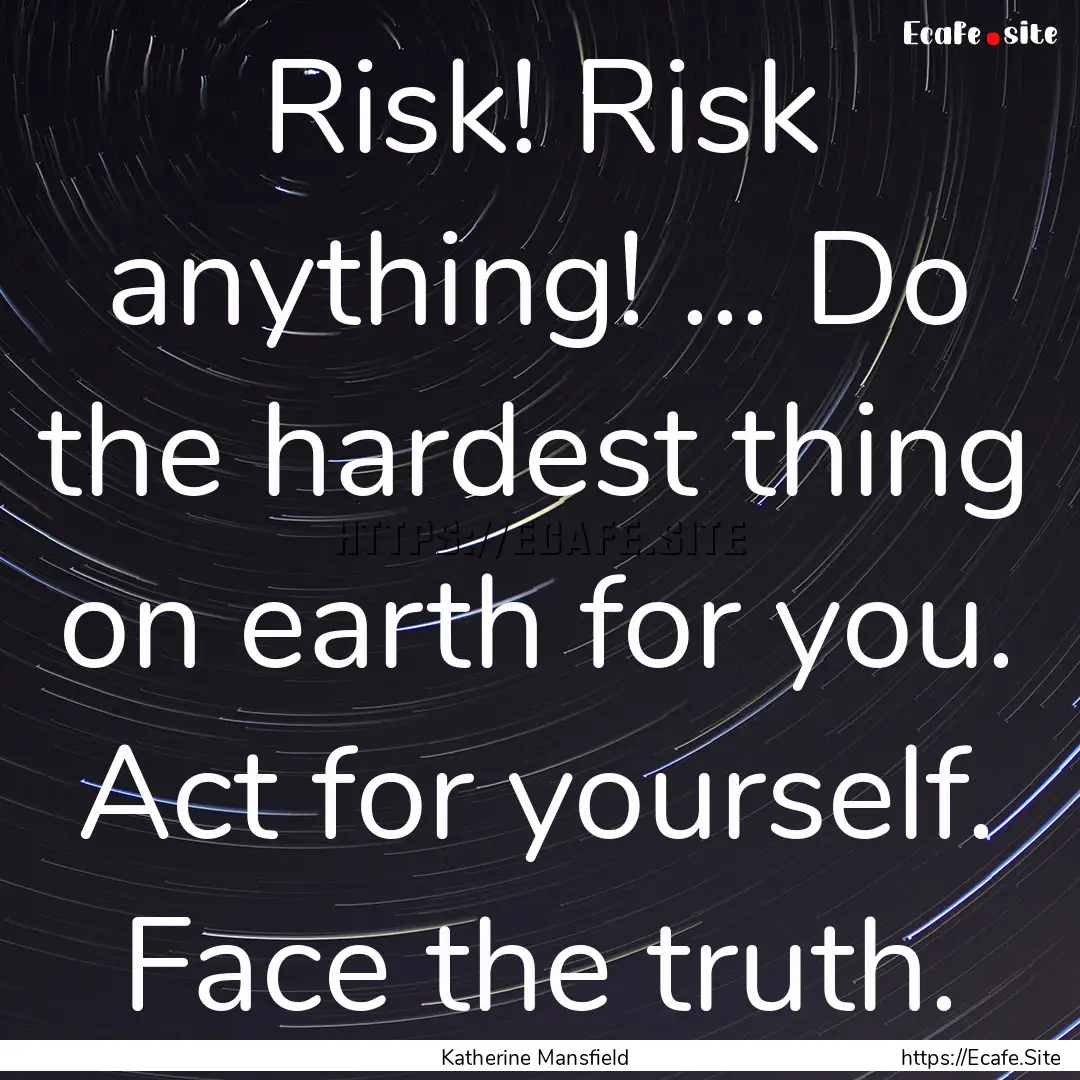 Risk! Risk anything! ... Do the hardest thing.... : Quote by Katherine Mansfield