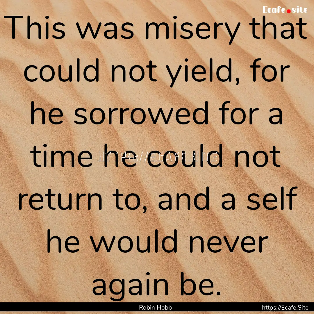 This was misery that could not yield, for.... : Quote by Robin Hobb