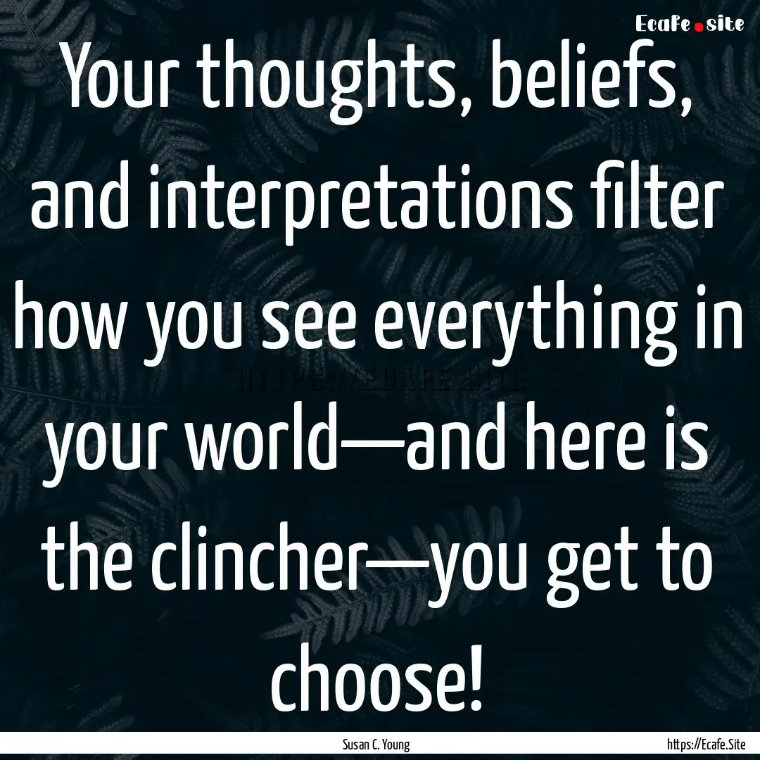 Your thoughts, beliefs, and interpretations.... : Quote by Susan C. Young