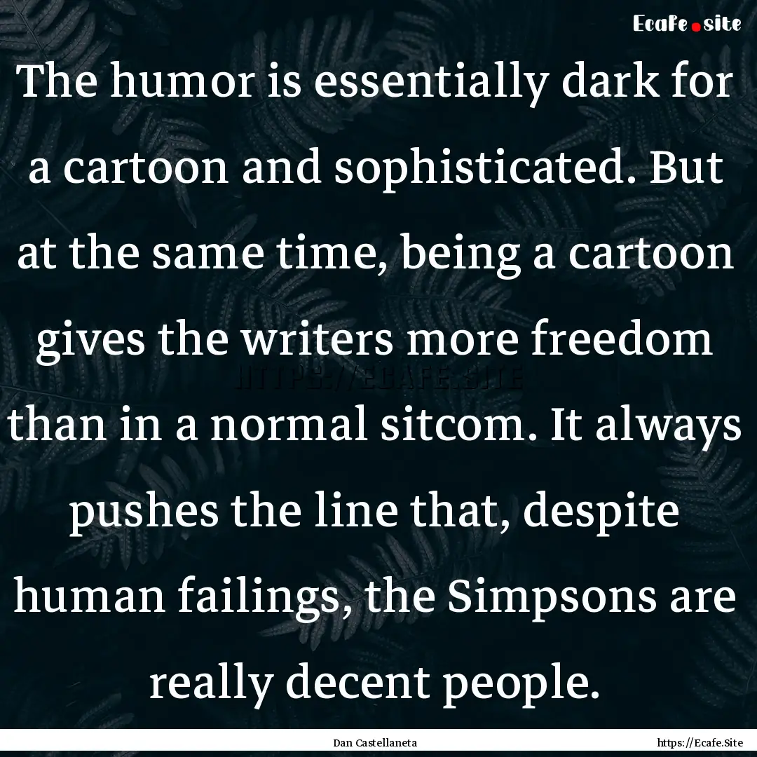 The humor is essentially dark for a cartoon.... : Quote by Dan Castellaneta