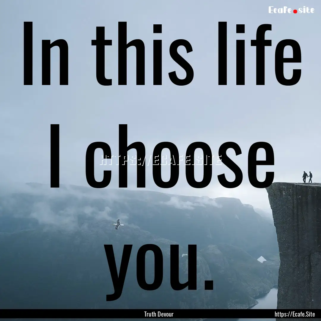 In this life I choose you. : Quote by Truth Devour