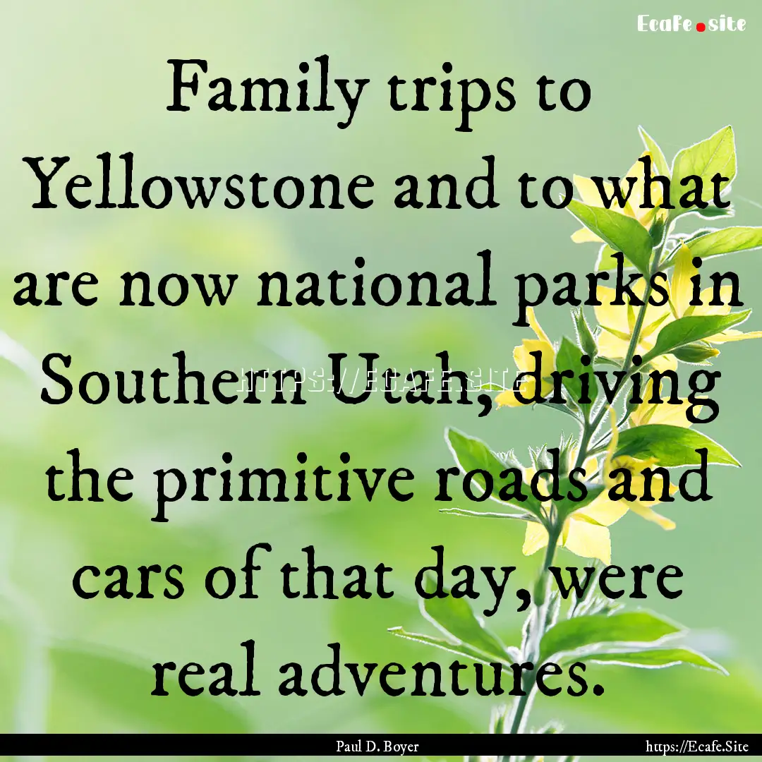 Family trips to Yellowstone and to what are.... : Quote by Paul D. Boyer