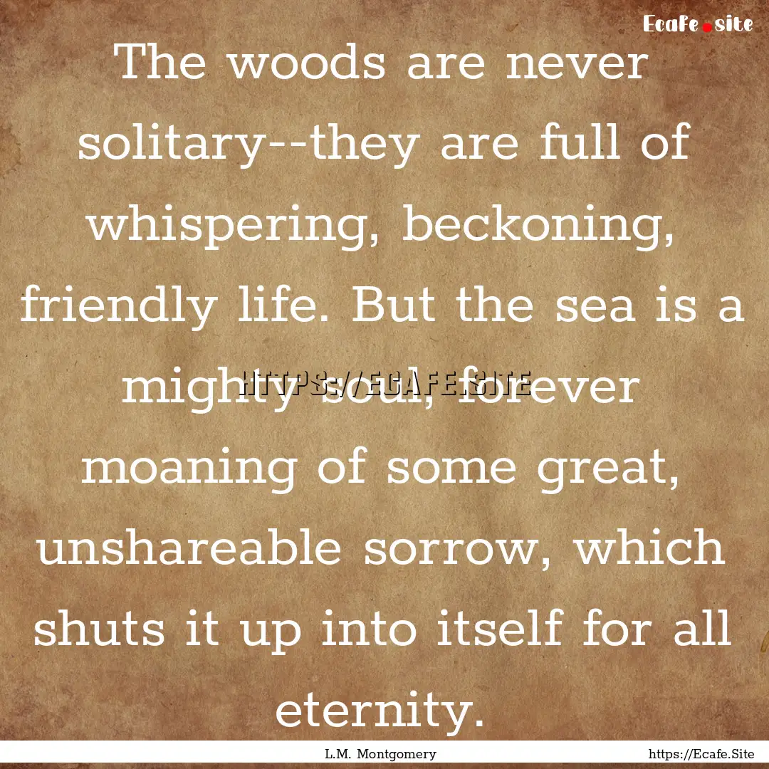 The woods are never solitary--they are full.... : Quote by L.M. Montgomery