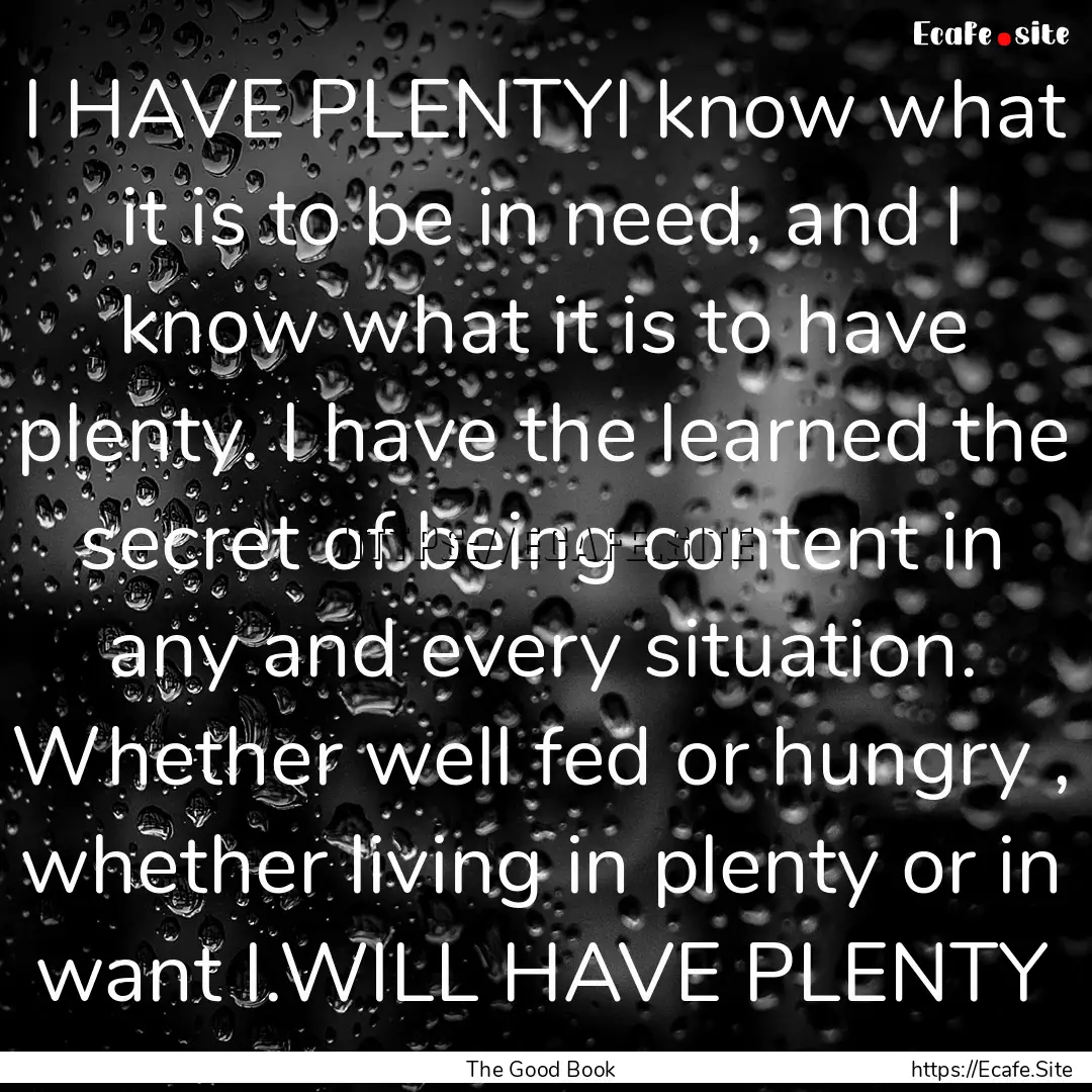 I HAVE PLENTYI know what it is to be in need,.... : Quote by The Good Book