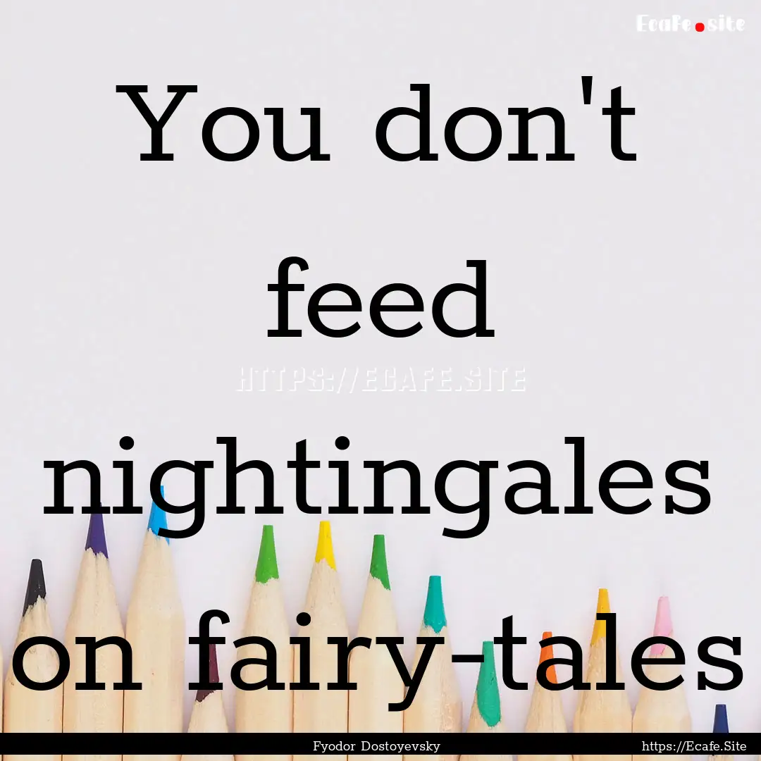 You don't feed nightingales on fairy-tales.... : Quote by Fyodor Dostoyevsky