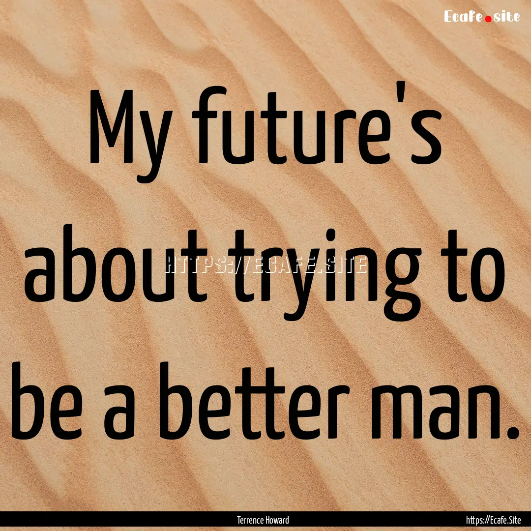 My future's about trying to be a better man..... : Quote by Terrence Howard