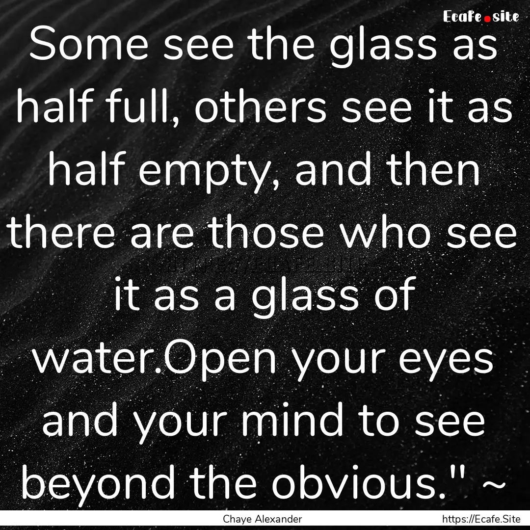 Some see the glass as half full, others see.... : Quote by Chaye Alexander