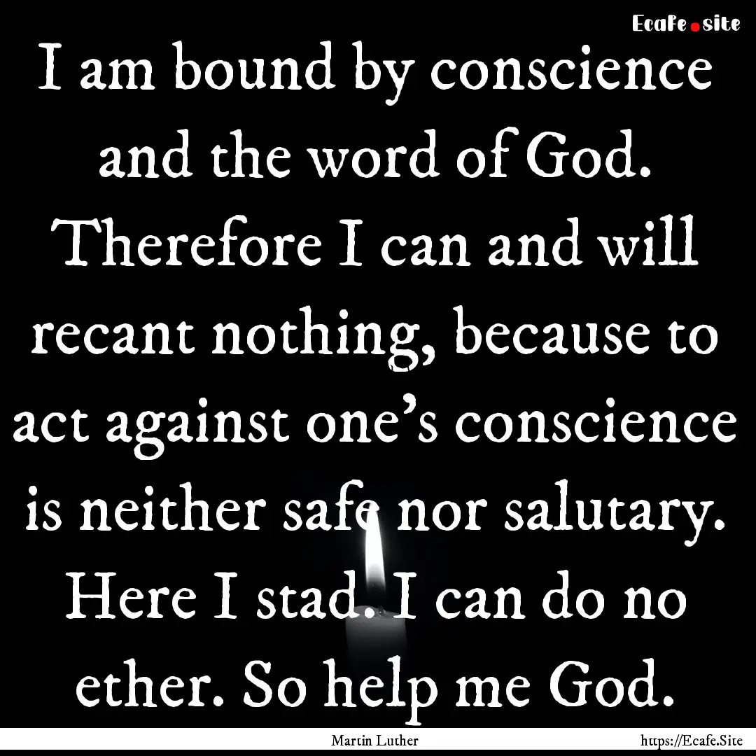 I am bound by conscience and the word of.... : Quote by Martin Luther