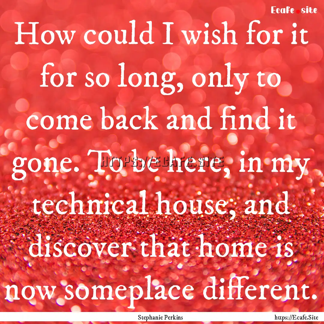 How could I wish for it for so long, only.... : Quote by Stephanie Perkins