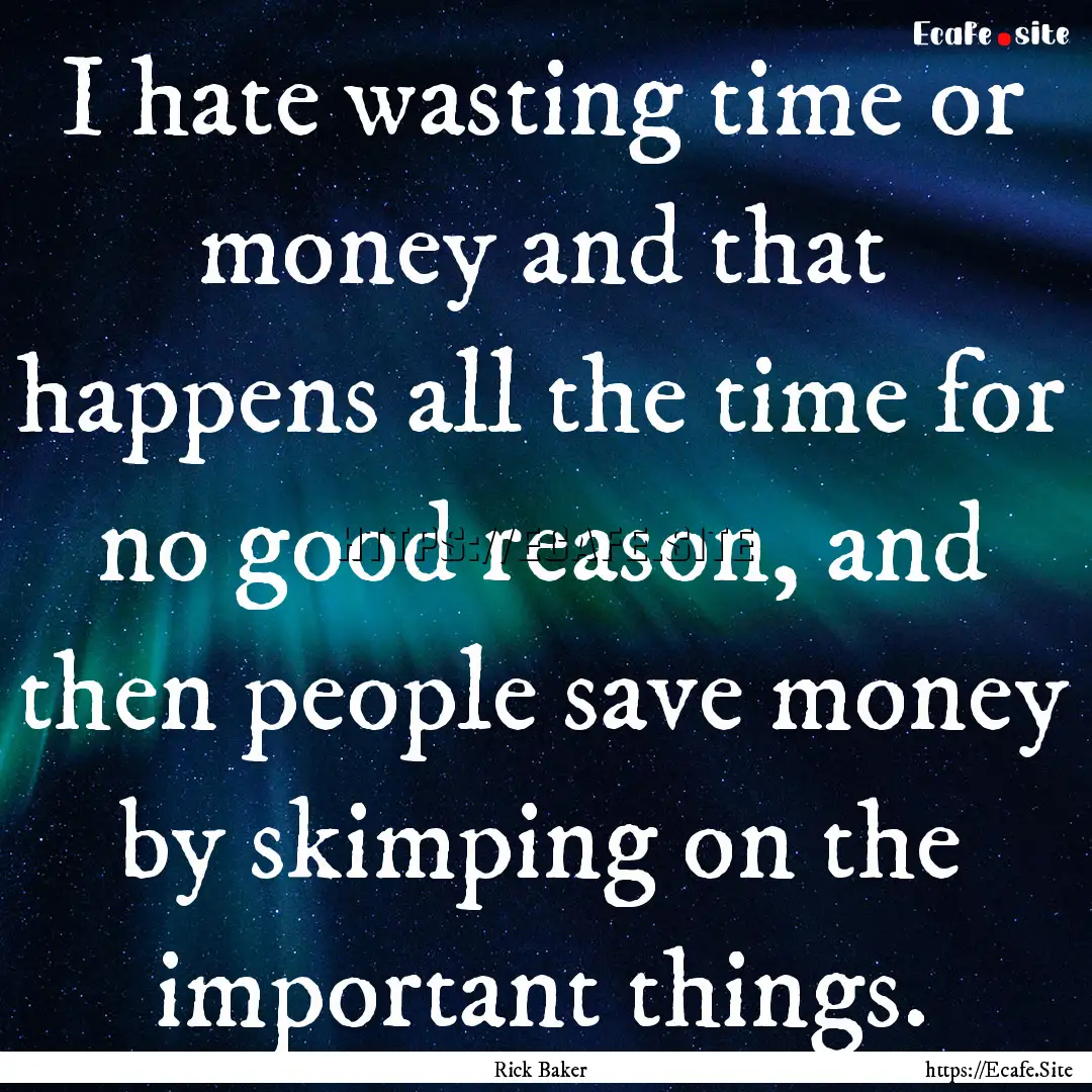 I hate wasting time or money and that happens.... : Quote by Rick Baker