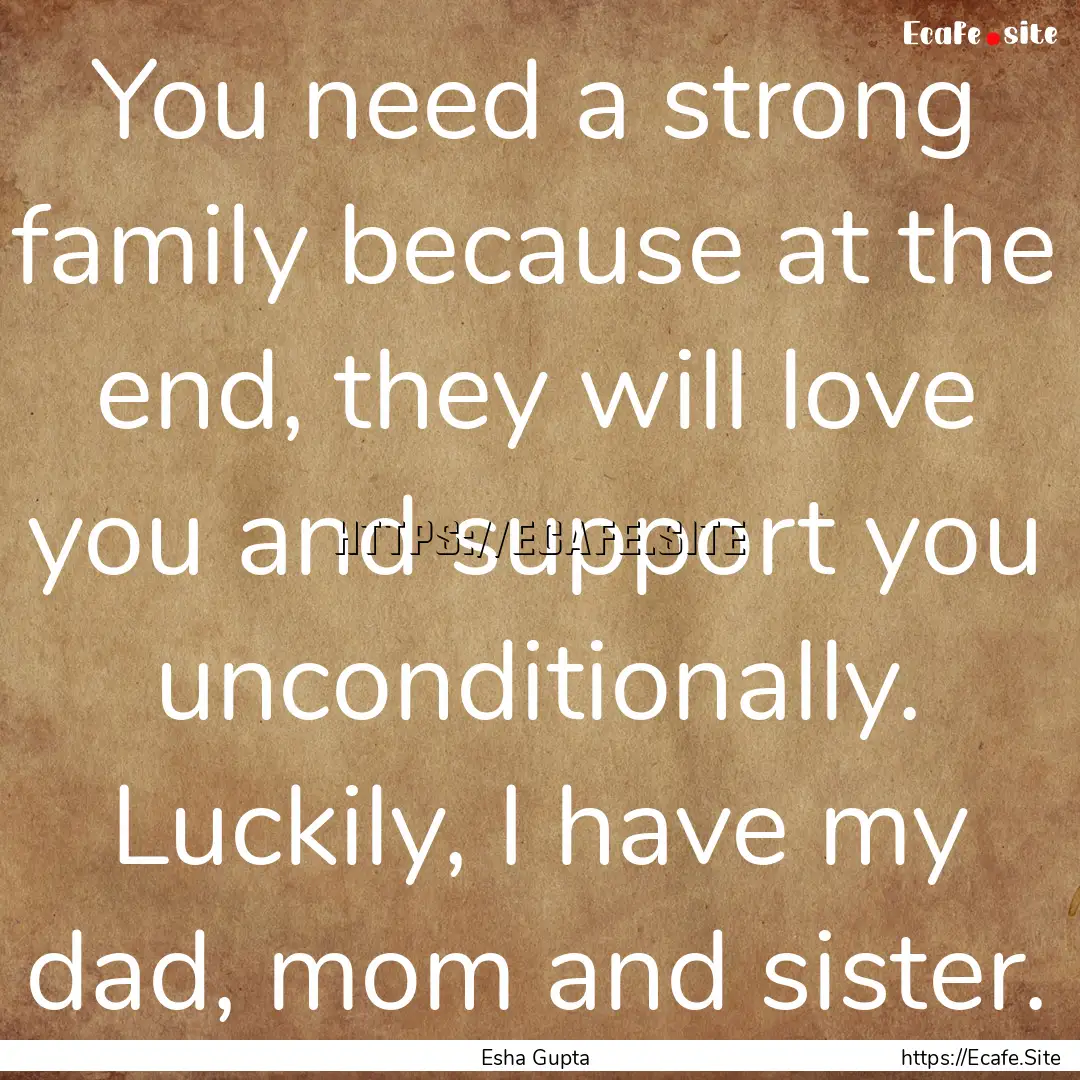 You need a strong family because at the end,.... : Quote by Esha Gupta