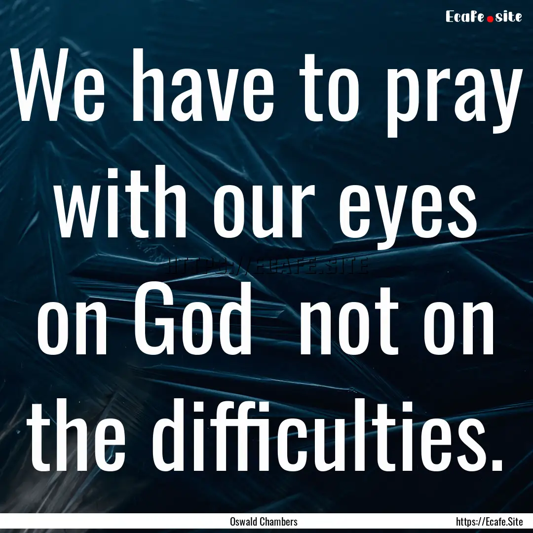 We have to pray with our eyes on God not.... : Quote by Oswald Chambers