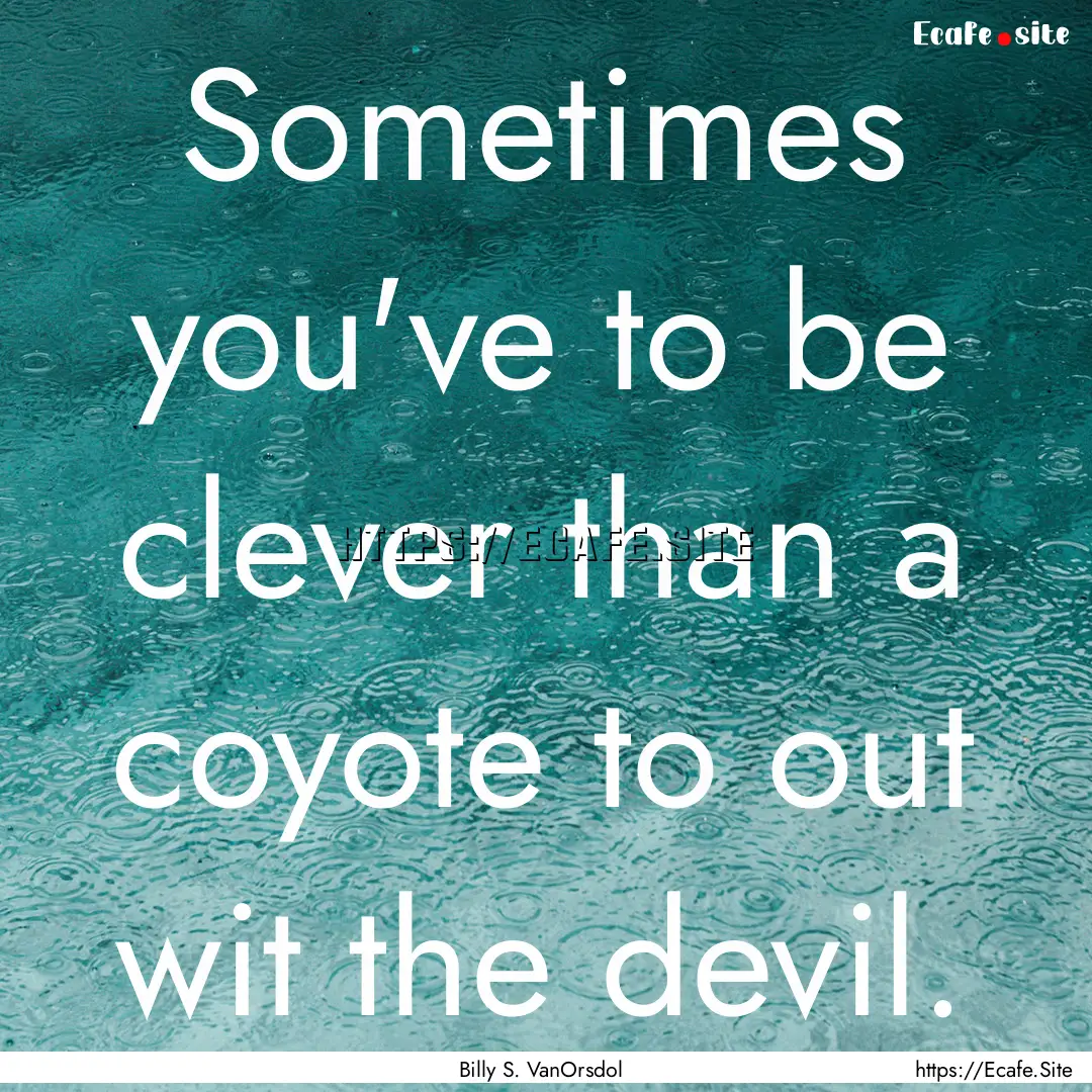 Sometimes you've to be clever than a coyote.... : Quote by Billy S. VanOrsdol