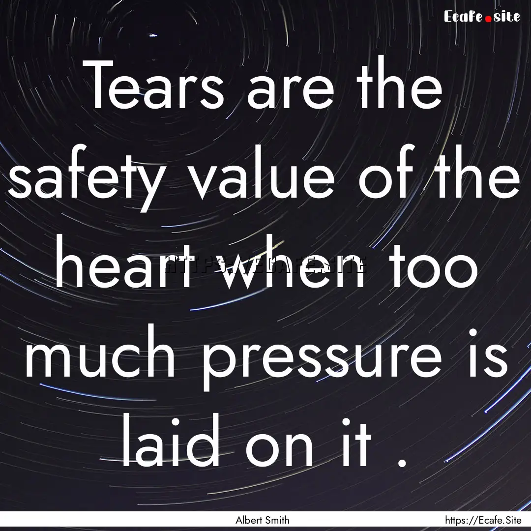 Tears are the safety value of the heart when.... : Quote by Albert Smith