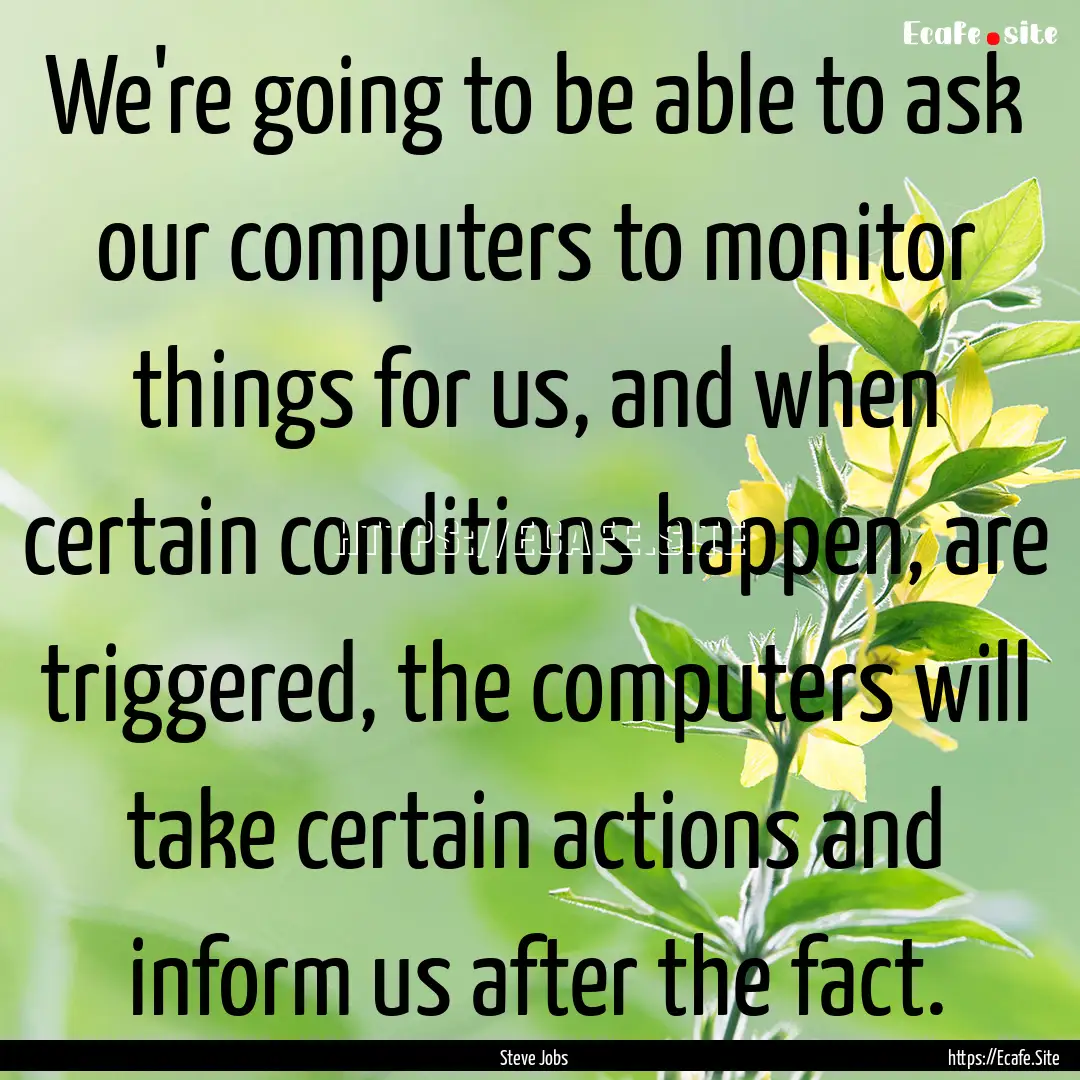 We're going to be able to ask our computers.... : Quote by Steve Jobs