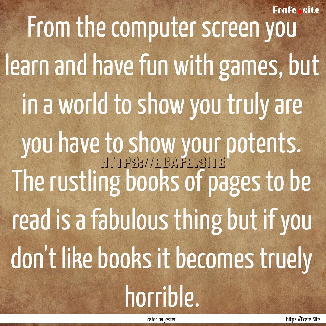 From the computer screen you learn and have.... : Quote by caterina jester