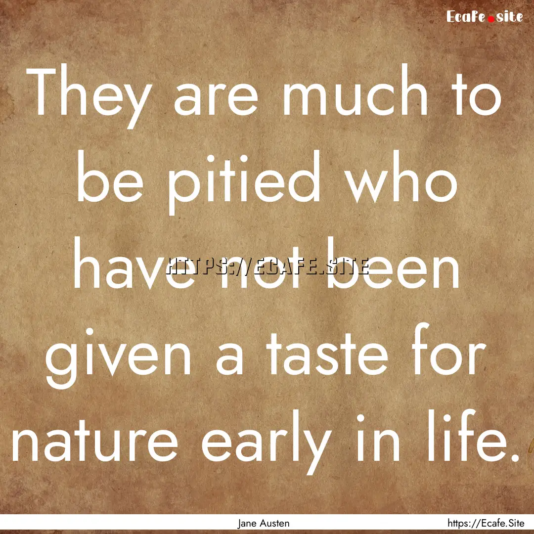 They are much to be pitied who have not been.... : Quote by Jane Austen