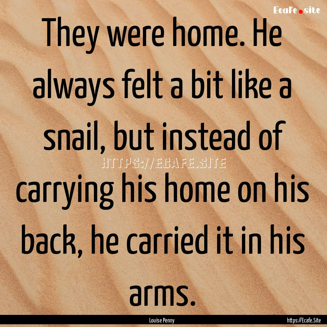 They were home. He always felt a bit like.... : Quote by Louise Penny