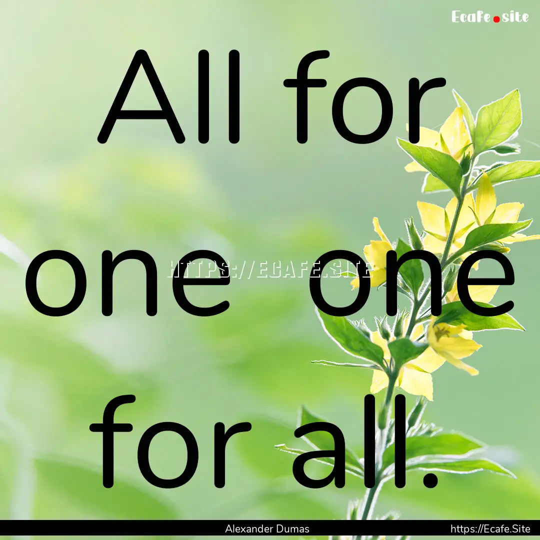 All for one one for all. : Quote by Alexander Dumas