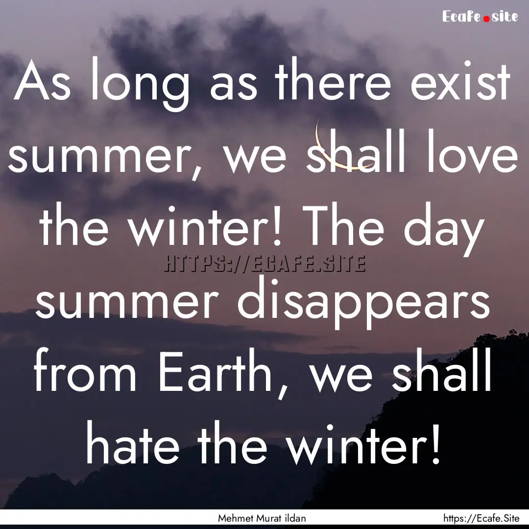 As long as there exist summer, we shall love.... : Quote by Mehmet Murat ildan