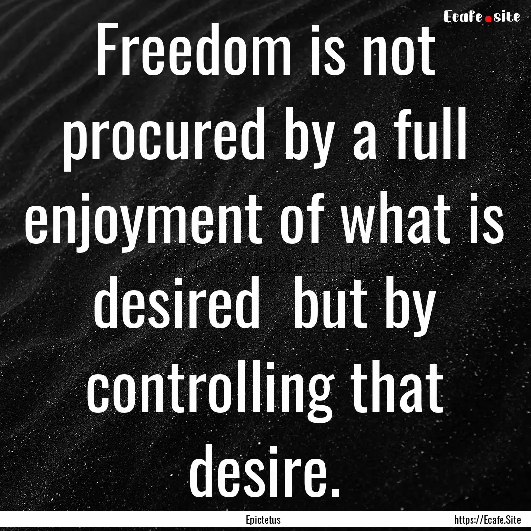 Freedom is not procured by a full enjoyment.... : Quote by Epictetus