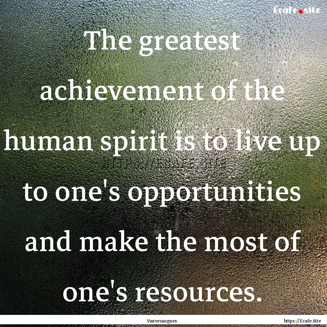 The greatest achievement of the human spirit.... : Quote by Vauvenargues