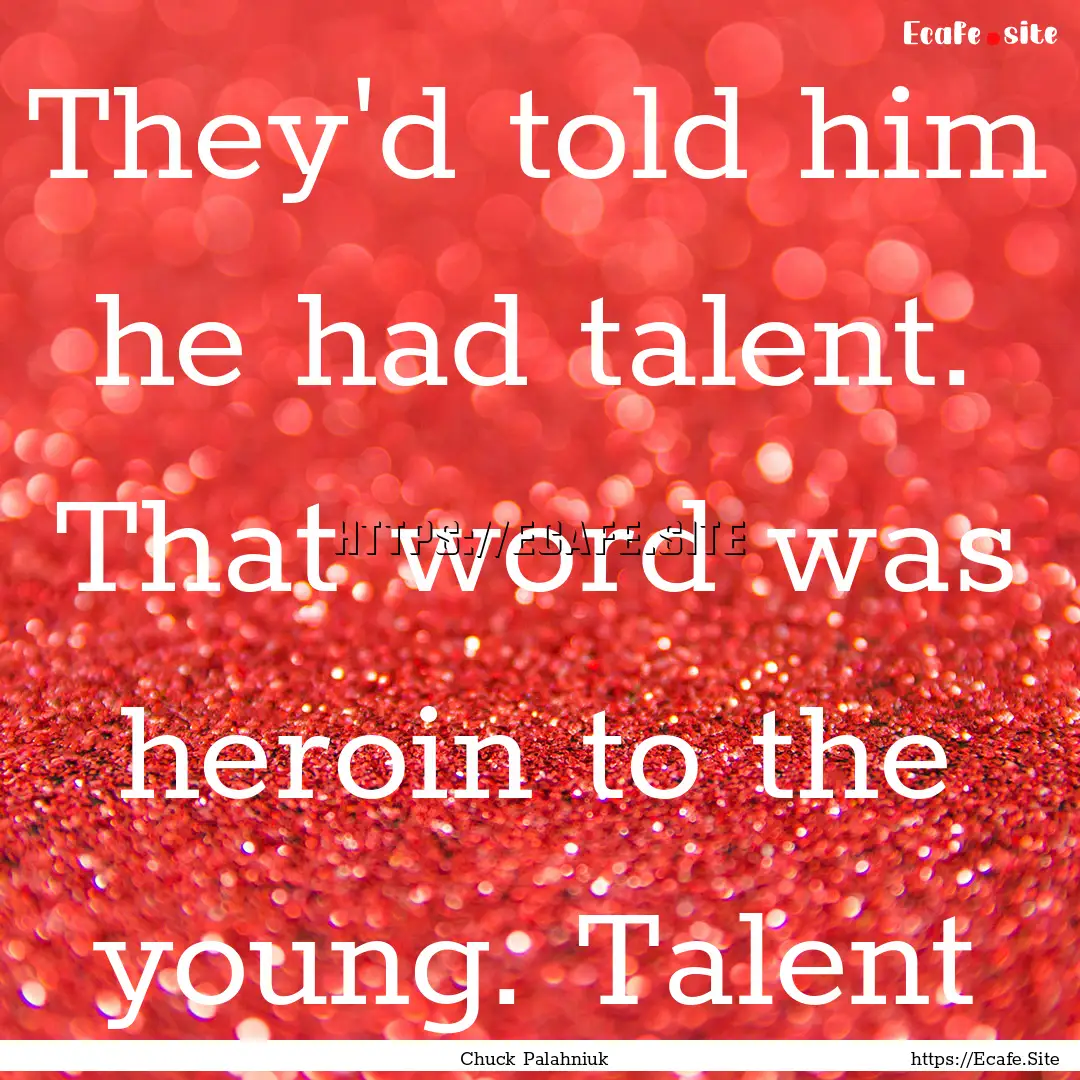 They'd told him he had talent. That word.... : Quote by Chuck Palahniuk