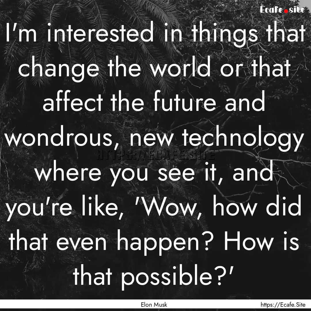 I'm interested in things that change the.... : Quote by Elon Musk