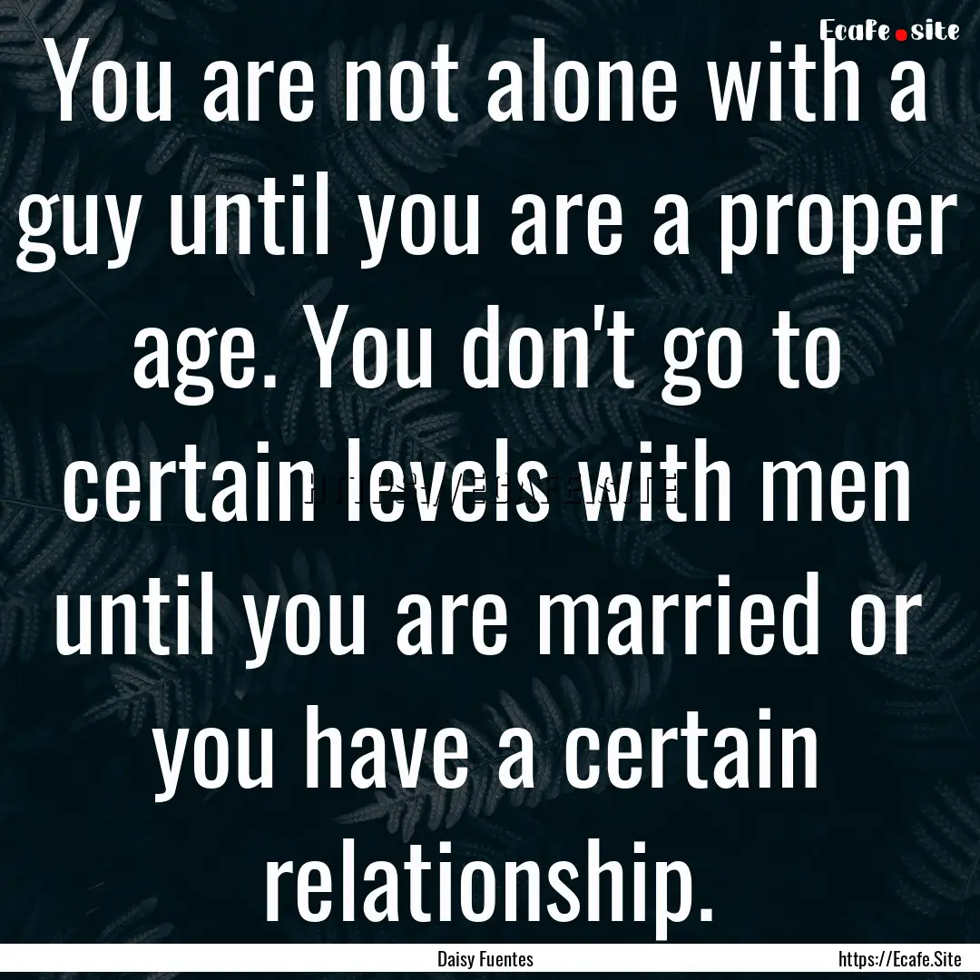 You are not alone with a guy until you are.... : Quote by Daisy Fuentes