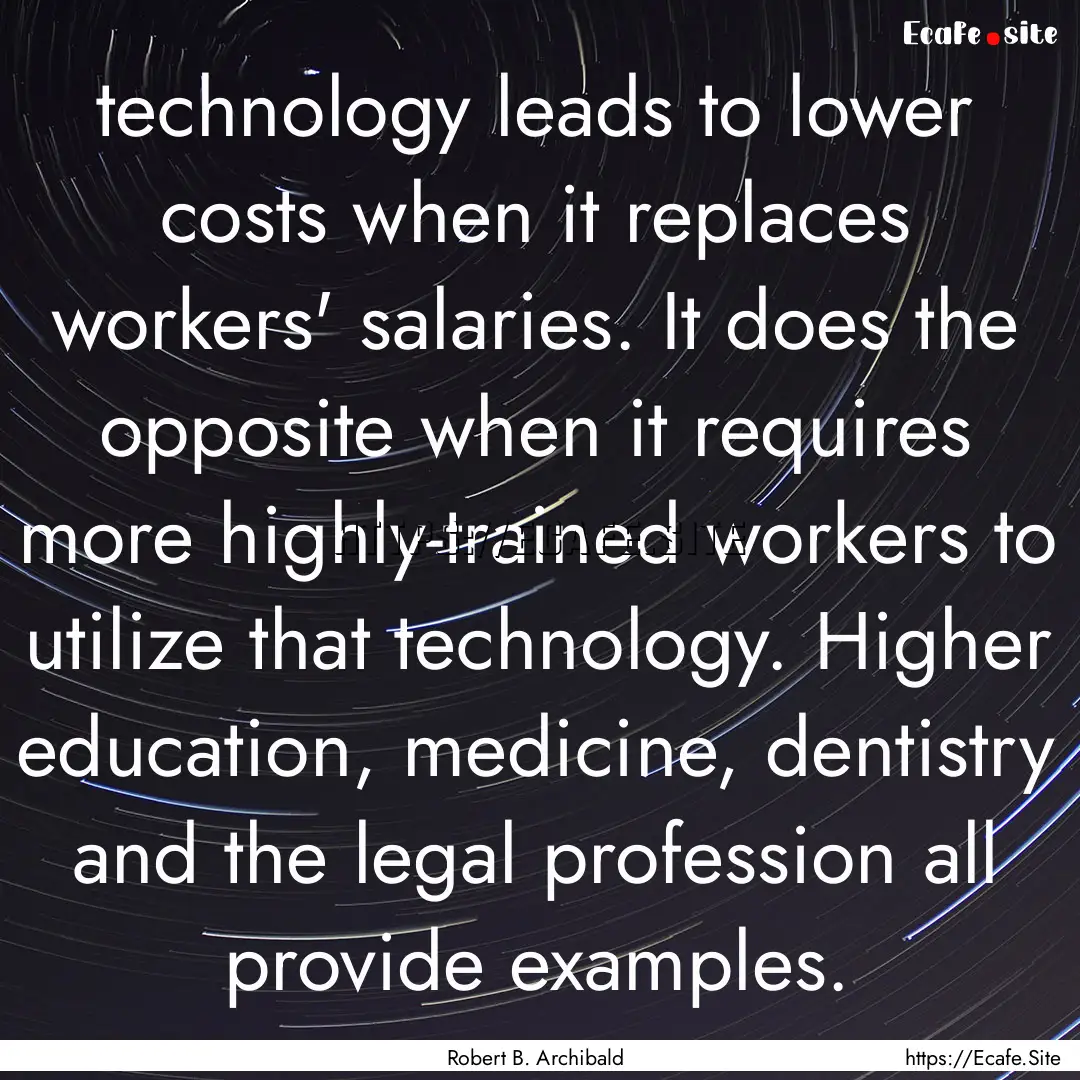 technology leads to lower costs when it replaces.... : Quote by Robert B. Archibald