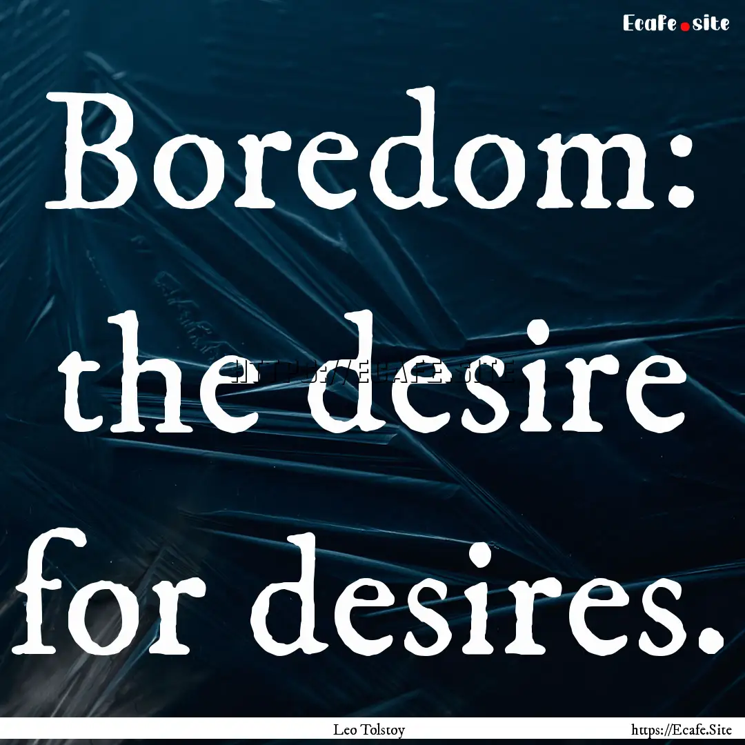 Boredom: the desire for desires. : Quote by Leo Tolstoy