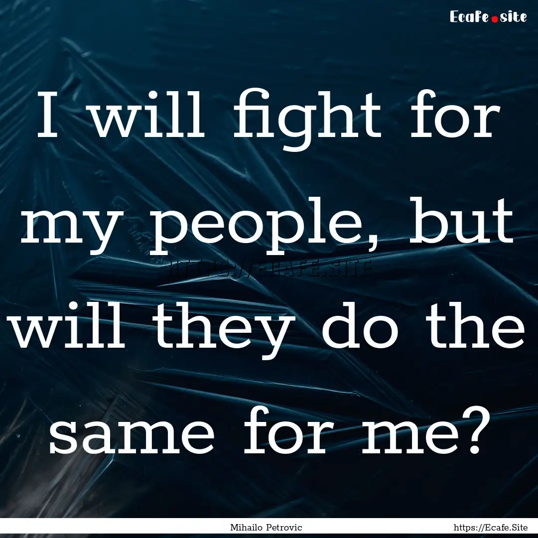 I will fight for my people, but will they.... : Quote by Mihailo Petrovic