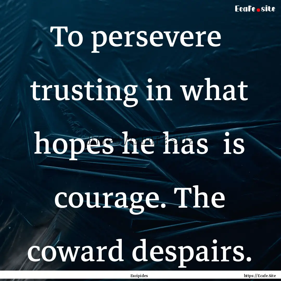 To persevere trusting in what hopes he has.... : Quote by Euripides