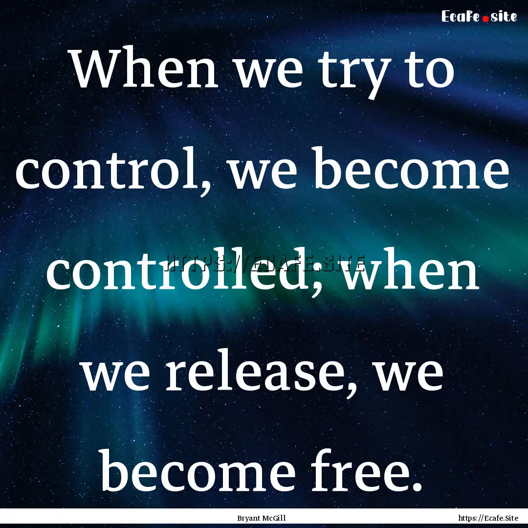 When we try to control, we become controlled;.... : Quote by Bryant McGill