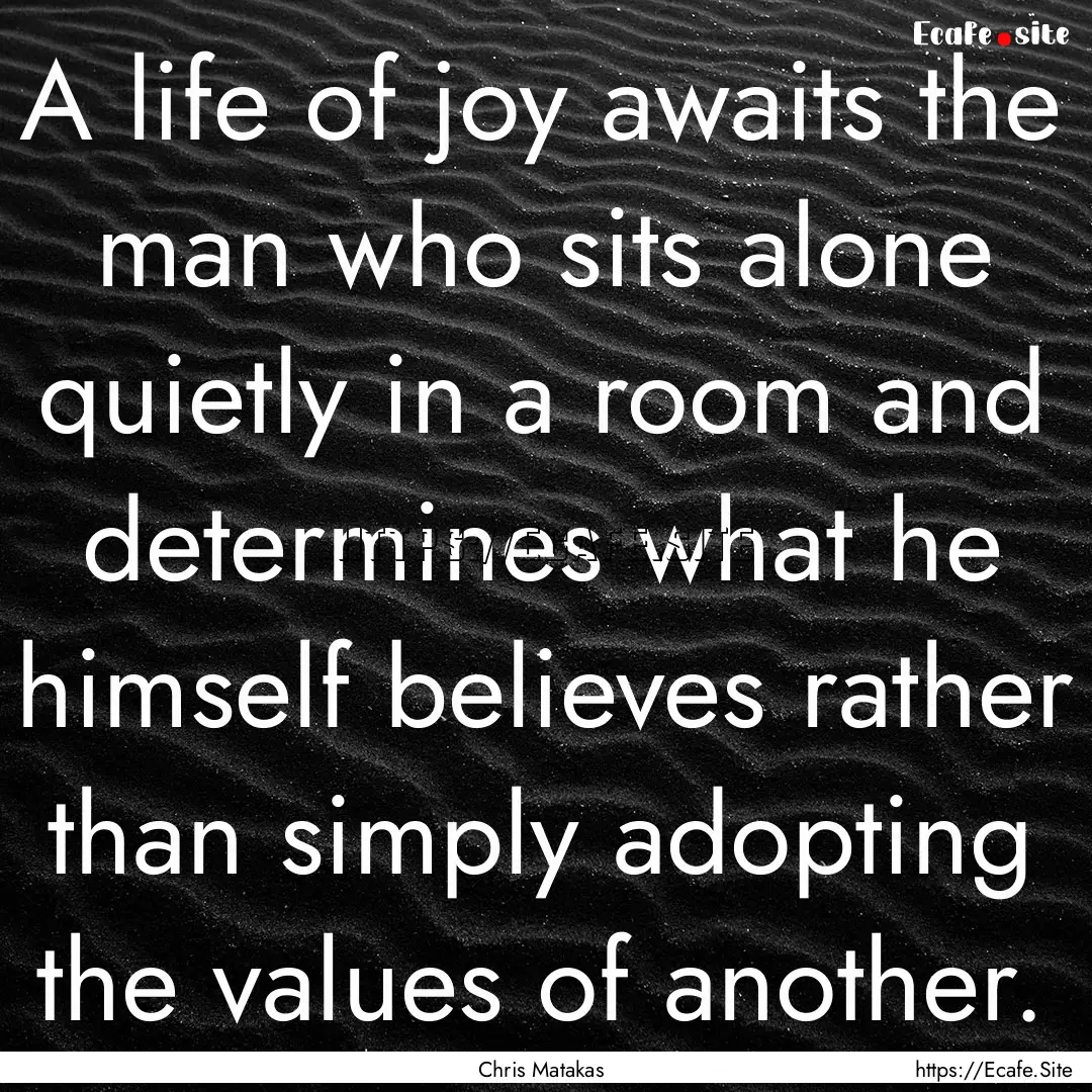 A life of joy awaits the man who sits alone.... : Quote by Chris Matakas