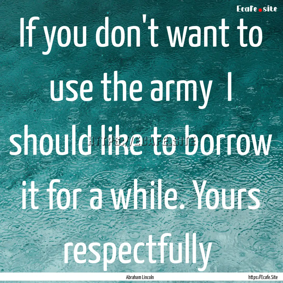 If you don't want to use the army I should.... : Quote by Abraham Lincoln