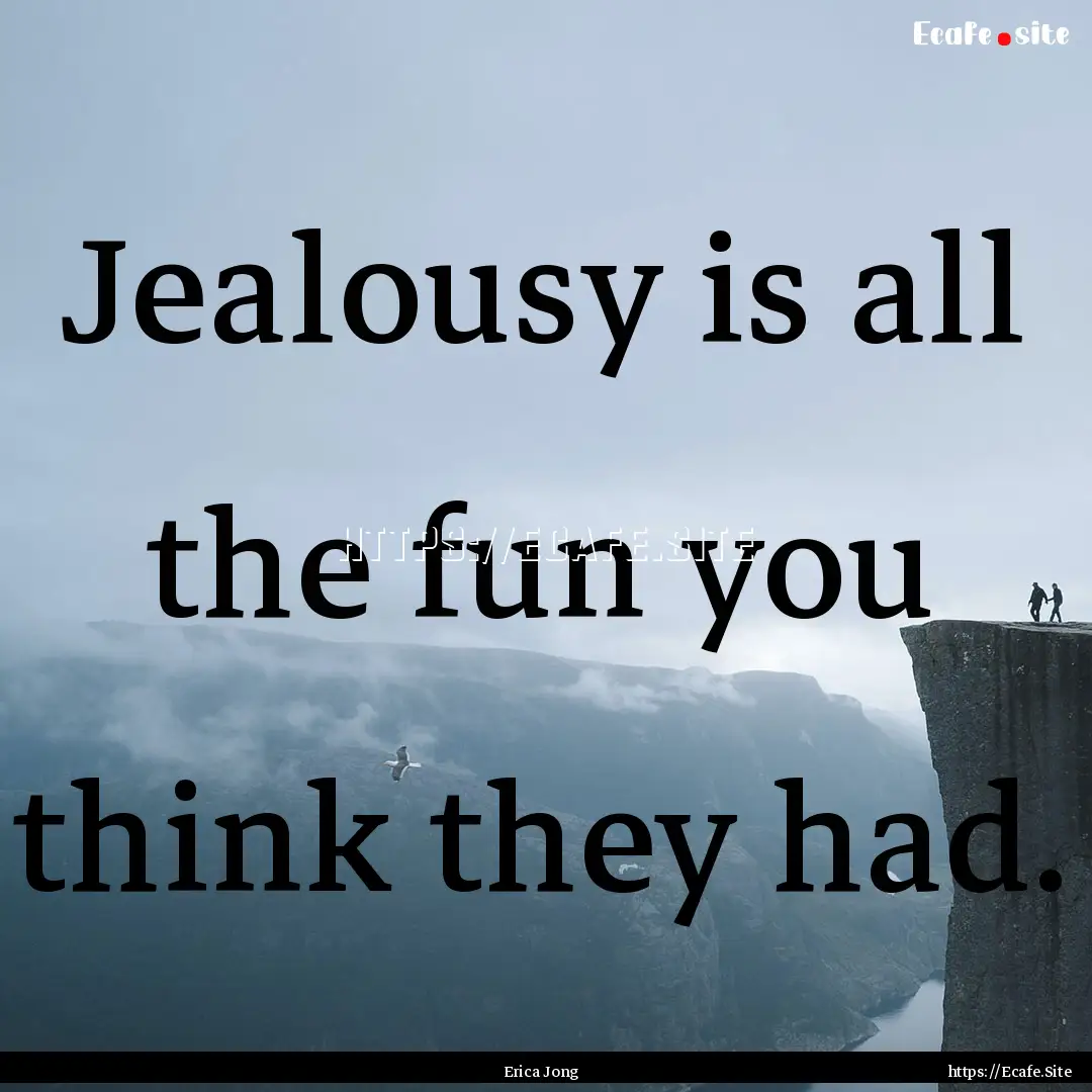 Jealousy is all the fun you think they had..... : Quote by Erica Jong