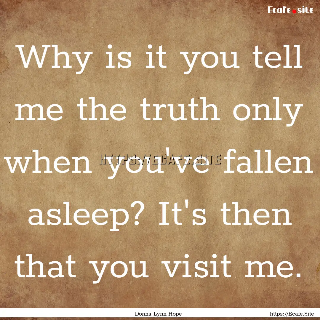 Why is it you tell me the truth only when.... : Quote by Donna Lynn Hope