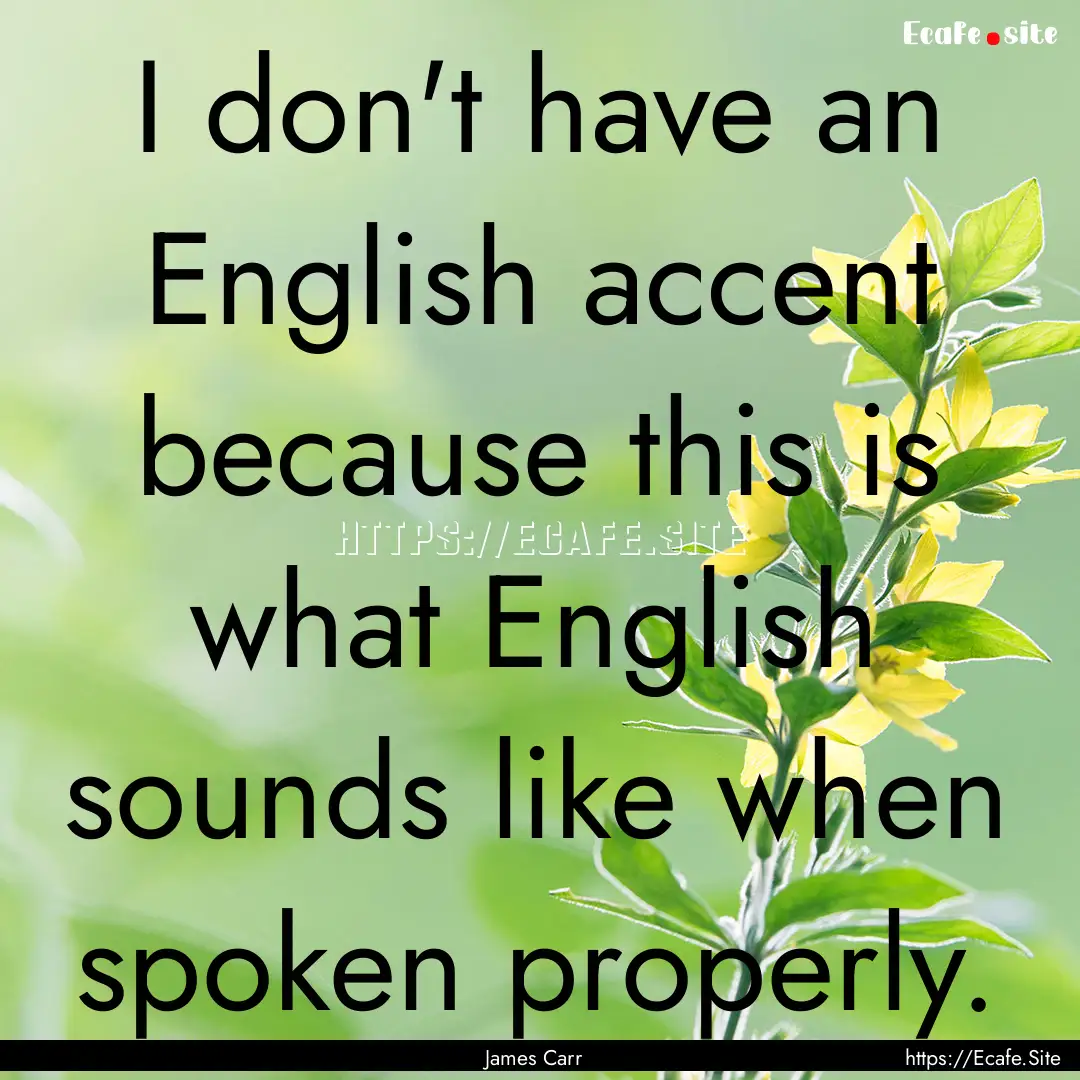 I don't have an English accent because this.... : Quote by James Carr