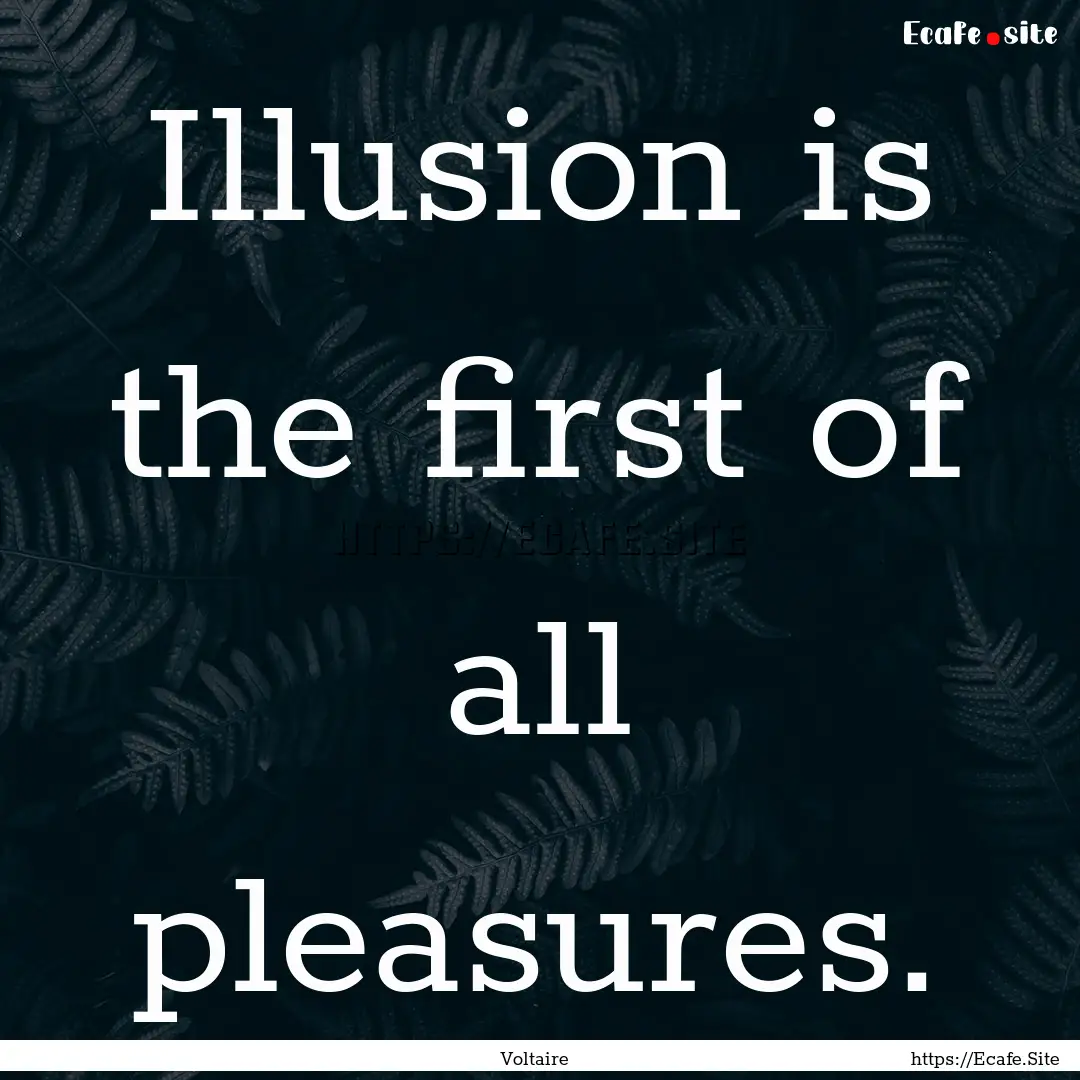 Illusion is the first of all pleasures. : Quote by Voltaire