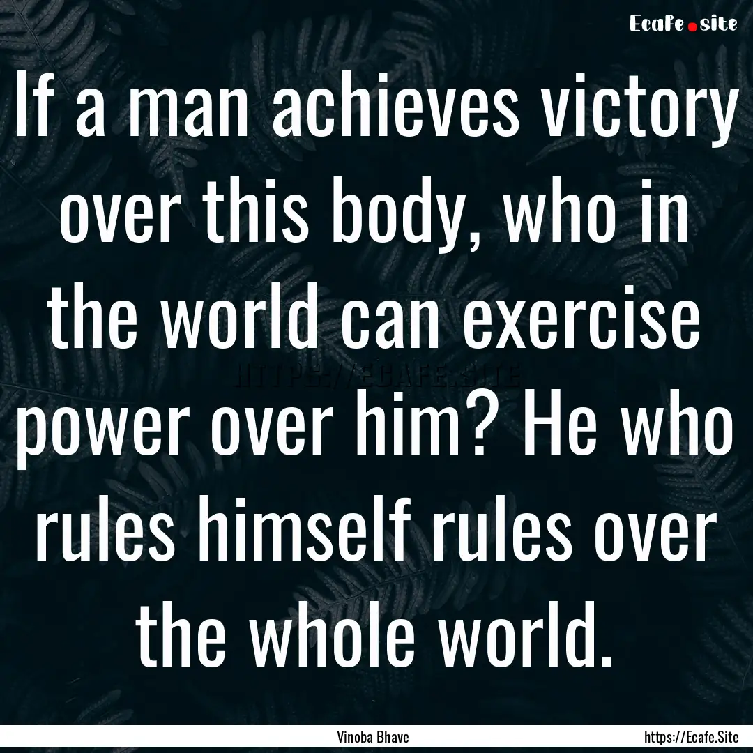 If a man achieves victory over this body,.... : Quote by Vinoba Bhave