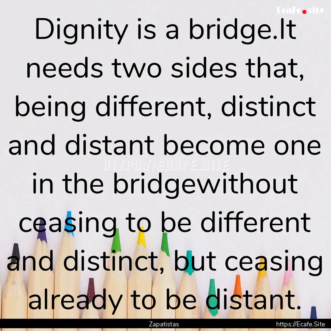 Dignity is a bridge.It needs two sides that,.... : Quote by Zapatistas