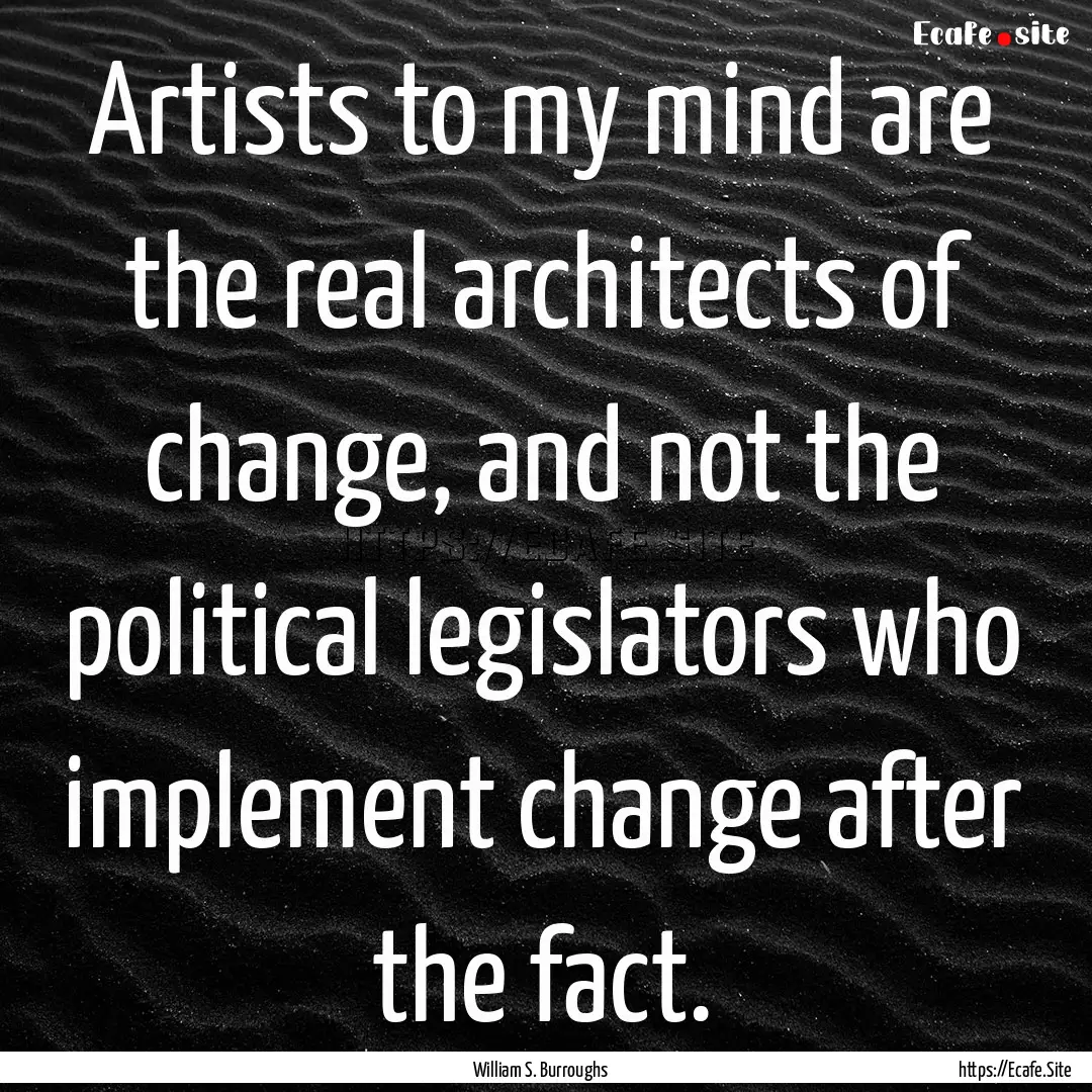 Artists to my mind are the real architects.... : Quote by William S. Burroughs