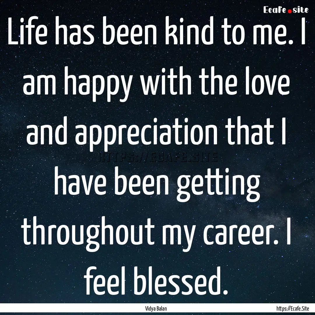 Life has been kind to me. I am happy with.... : Quote by Vidya Balan