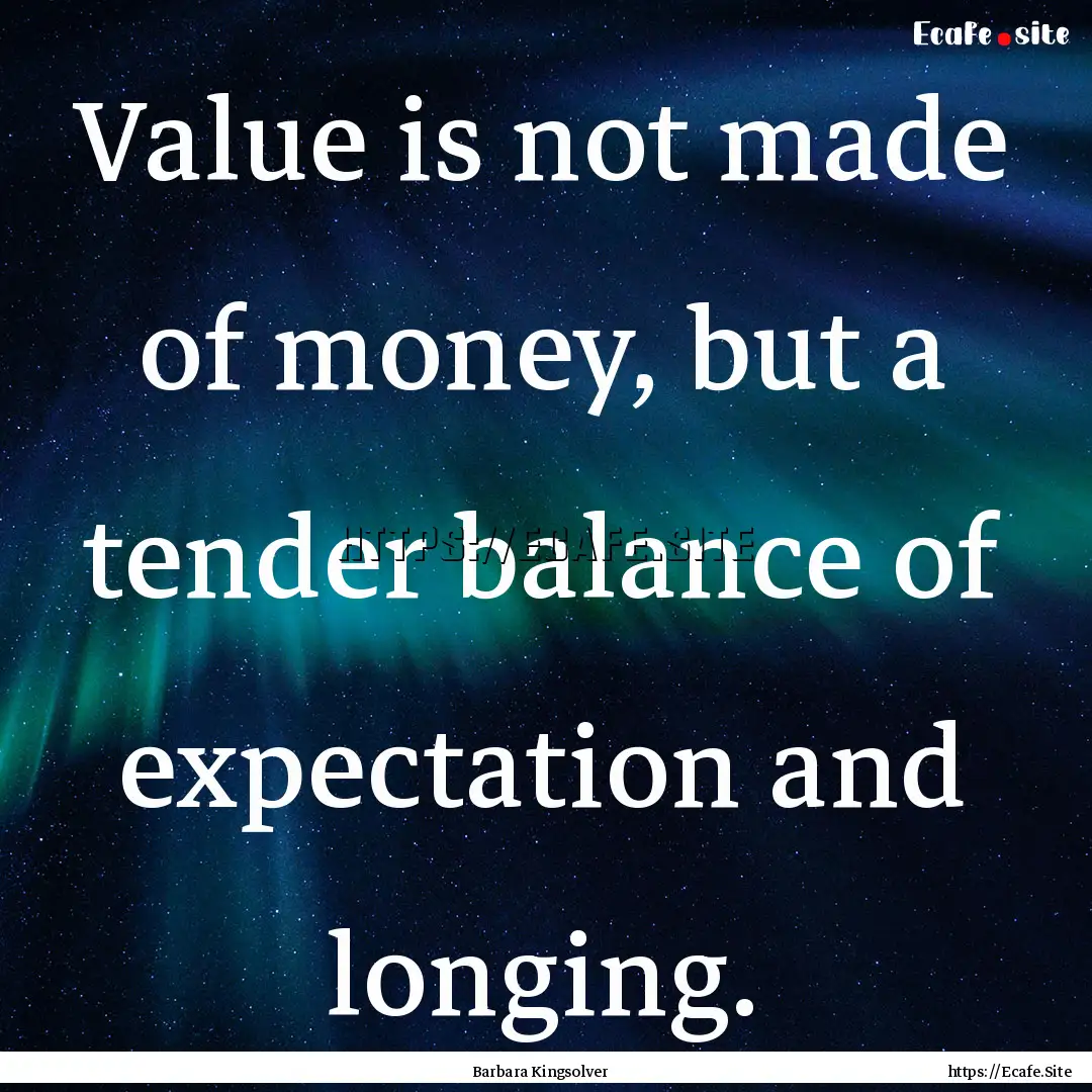 Value is not made of money, but a tender.... : Quote by Barbara Kingsolver