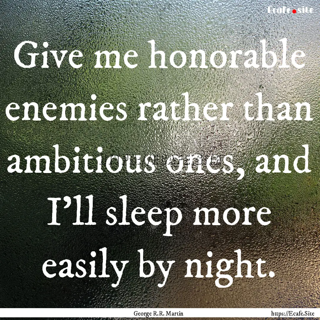 Give me honorable enemies rather than ambitious.... : Quote by George R.R. Martin