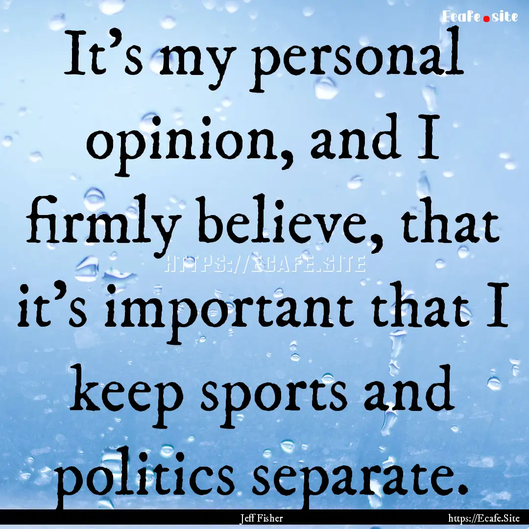 It's my personal opinion, and I firmly believe,.... : Quote by Jeff Fisher