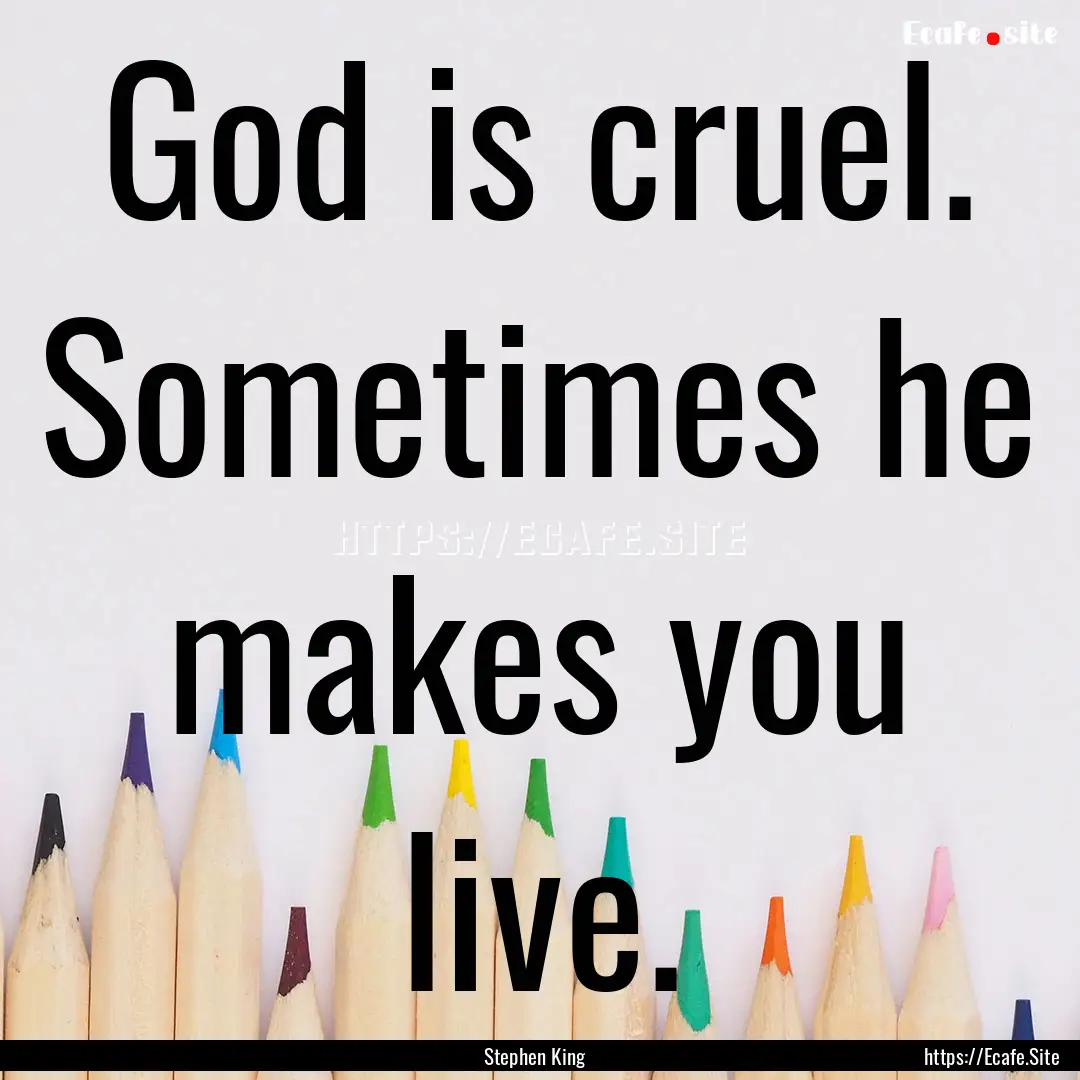 God is cruel. Sometimes he makes you live..... : Quote by Stephen King