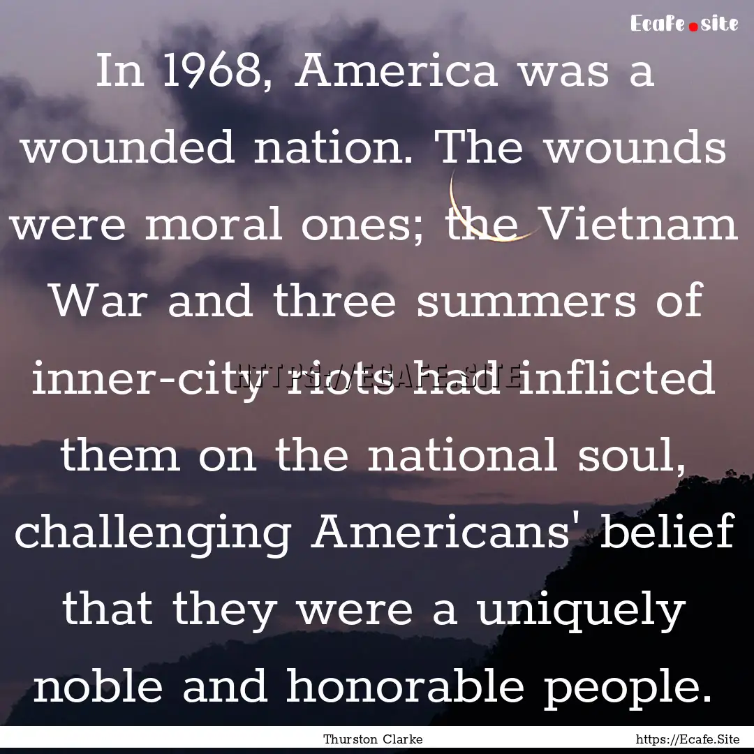 In 1968, America was a wounded nation. The.... : Quote by Thurston Clarke